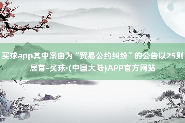 买球app其中案由为“贸易公约纠纷”的公告以25则居首-买球·(中国大陆)APP官方网站