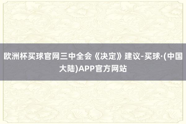 欧洲杯买球官网三中全会《决定》建议-买球·(中国大陆)APP官方网站