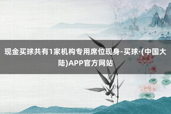 现金买球共有1家机构专用席位现身-买球·(中国大陆)APP官方网站