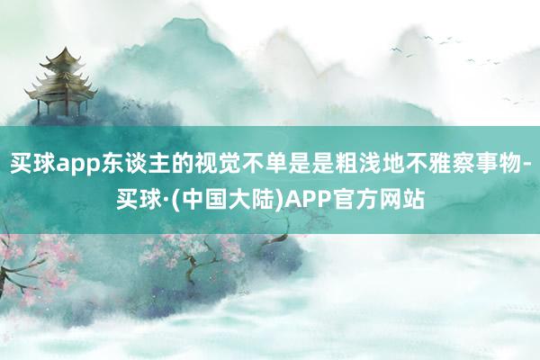 买球app东谈主的视觉不单是是粗浅地不雅察事物-买球·(中国大陆)APP官方网站
