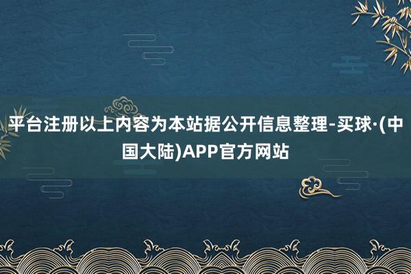 平台注册以上内容为本站据公开信息整理-买球·(中国大陆)APP官方网站