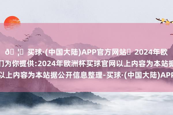 🦄买球·(中国大陆)APP官方网站✅2024年欧洲杯买球推荐⚽️✅我们为你提供:2024年欧洲杯买球官网以上内容为本站据公开信息整理-买球·(中国大陆)APP官方网站