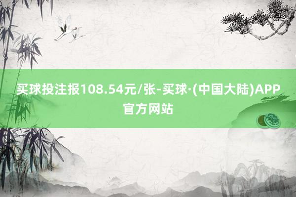 买球投注报108.54元/张-买球·(中国大陆)APP官方网站