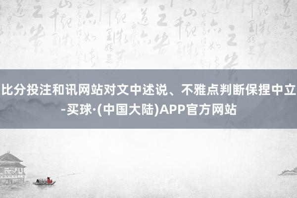 比分投注和讯网站对文中述说、不雅点判断保捏中立-买球·(中国大陆)APP官方网站
