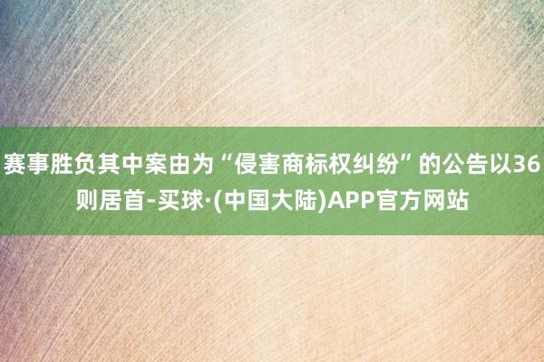 赛事胜负其中案由为“侵害商标权纠纷”的公告以36则居首-买球·(中国大陆)APP官方网站