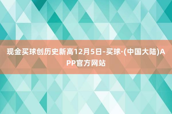 现金买球创历史新高12月5日-买球·(中国大陆)APP官方网站