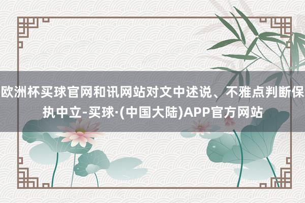 欧洲杯买球官网和讯网站对文中述说、不雅点判断保执中立-买球·(中国大陆)APP官方网站