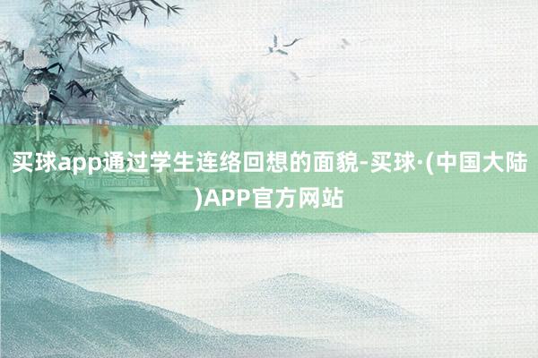买球app通过学生连络回想的面貌-买球·(中国大陆)APP官方网站