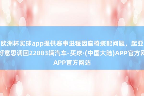 欧洲杯买球app提供赛事进程因座椅装配问题，起亚在好意思调回22883辆汽车-买球·(中国大陆)APP官方网站