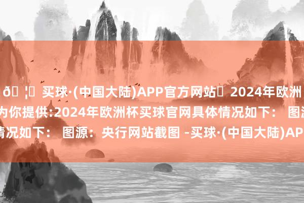 🦄买球·(中国大陆)APP官方网站✅2024年欧洲杯买球推荐⚽️✅我们为你提供:2024年欧洲杯买球官网具体情况如下： 　　图源：央行网站截图 -买球·(中国大陆)APP官方网站