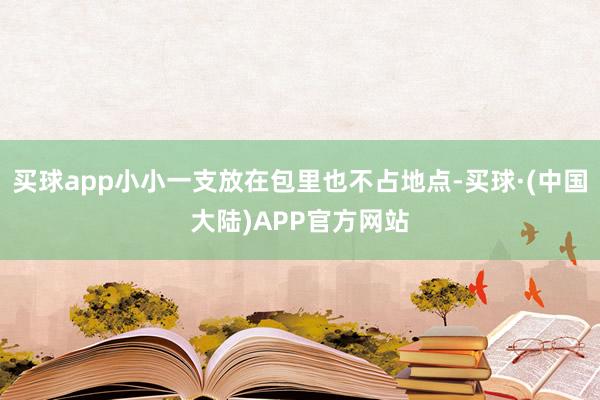 买球app小小一支放在包里也不占地点-买球·(中国大陆)APP官方网站
