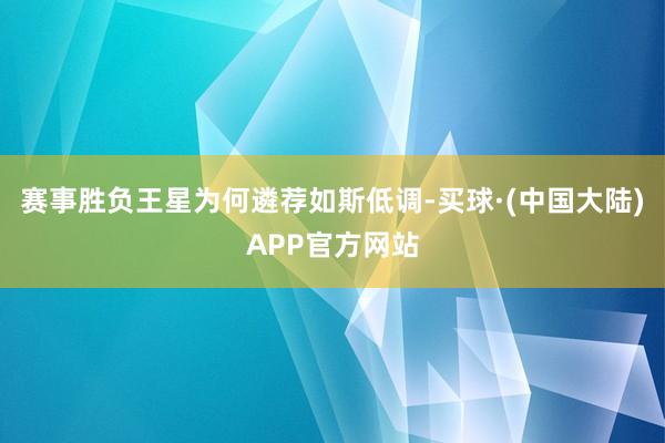 赛事胜负王星为何遴荐如斯低调-买球·(中国大陆)APP官方网站