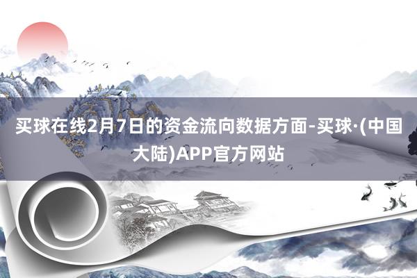 买球在线2月7日的资金流向数据方面-买球·(中国大陆)APP官方网站