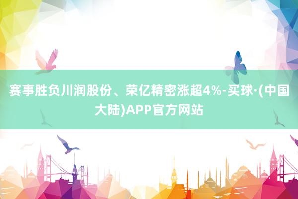 赛事胜负川润股份、荣亿精密涨超4%-买球·(中国大陆)APP官方网站