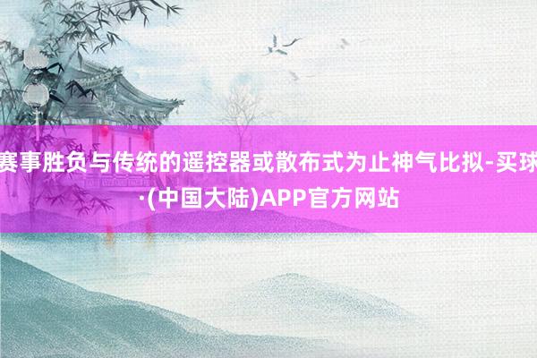 赛事胜负与传统的遥控器或散布式为止神气比拟-买球·(中国大陆)APP官方网站