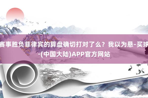 赛事胜负菲律宾的算盘确切打对了么？我以为悬-买球·(中国大陆)APP官方网站