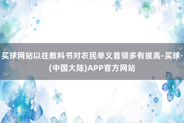 买球网站以往教科书对农民举义首领多有拔高-买球·(中国大陆)APP官方网站