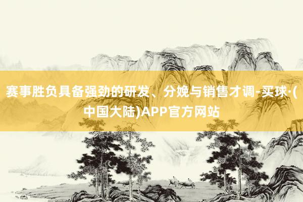赛事胜负具备强劲的研发、分娩与销售才调-买球·(中国大陆)APP官方网站