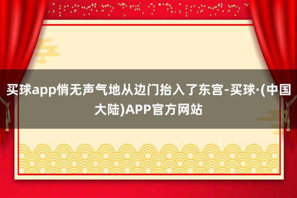 买球app悄无声气地从边门抬入了东宫-买球·(中国大陆)APP官方网站