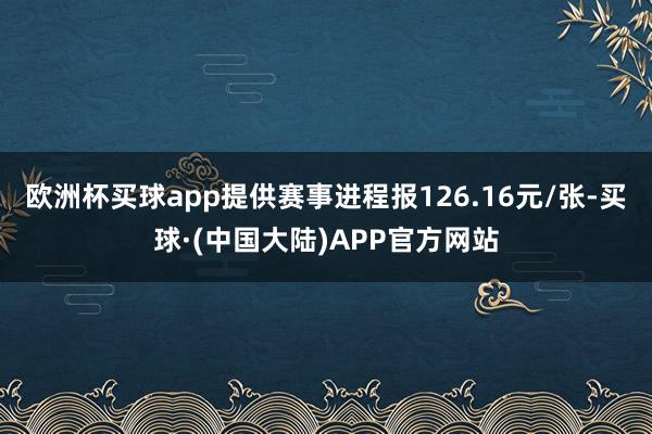欧洲杯买球app提供赛事进程报126.16元/张-买球·(中国大陆)APP官方网站
