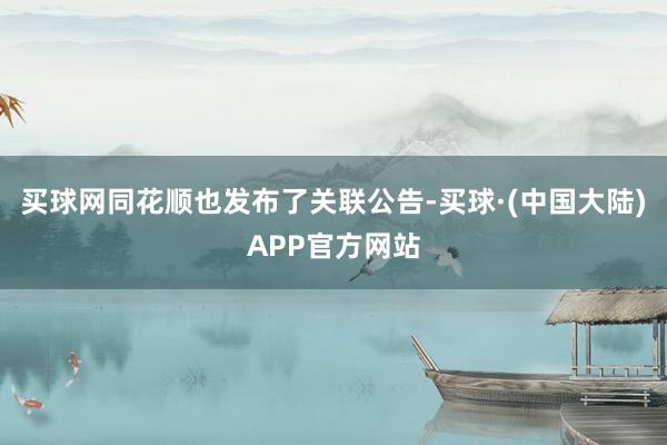 买球网同花顺也发布了关联公告-买球·(中国大陆)APP官方网站