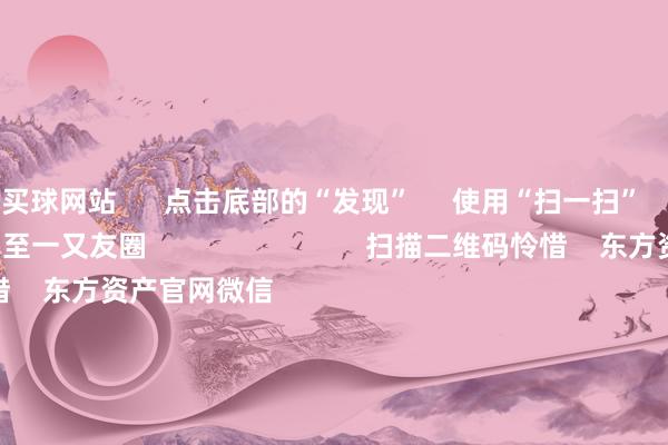 买球网站      点击底部的“发现”     使用“扫一扫”     即可将网页共享至一又友圈                            扫描二维码怜惜    东方资产官网微信                                                                        沪股通             深股通             港股通(沪)             港股通(深)                         热门资讯        深圳鼓励并购重组新运筹帷幄“谷子经济”火爆出圈谷子经济火爆出圈 多只基金重仓A股港股联袂反弹 上行趋势不改                            焦点专题    第十一届Choice最好分析师聚焦二十届三中全会淘宝将全面撑握微信支付            2024世界能源电板大会        卫星互联网迎高速发展                                视频                                    一键怜惜财经大咖            热门推选习近平在中华宇宙供销配合总社成就70周年之际作出紧要教唆        新华网    2024-11-28                            东方资产    扫一扫下载APP    东方资产居品    东方资产免费版东方资产Level-2东方资产战略版Choice金融终局浪客 - 财经视频        证券往复    东方资产证券开户东方资产在线往复				东方资产证券往复        怜惜东方资产    东方资产网微博东方资产网微信意见与薄情        天天基金    扫一扫下载APP    基金往复    基金开户基金往复活期宝基金居品肃穆承诺        怜惜天天基金    天天基金网微博天天基金网微信        东方资产期货    扫一扫下载APP    期货往复    期货手机开户期货电脑开户期货官方网站        信息网络传播视听节目许可证：0908328号 野心证券期货业务许可证编号：913101046312860336 作歹和不良信息举报:021-61278686 举报邮箱：jubao@eastmoney.com    沪ICP证:沪B2-20070217 网站备案号:沪ICP备05006054号-11  沪公网安备 31010402000120号 版权所有:东方资产网 意见与薄情:4000300059/952500    			对于咱们    可握续发展			告白职业			关系咱们			诚聘英才			法律声明    阴事保护			征稿缘起			友情勾引        	        -买球·(中国大陆)APP官方网站