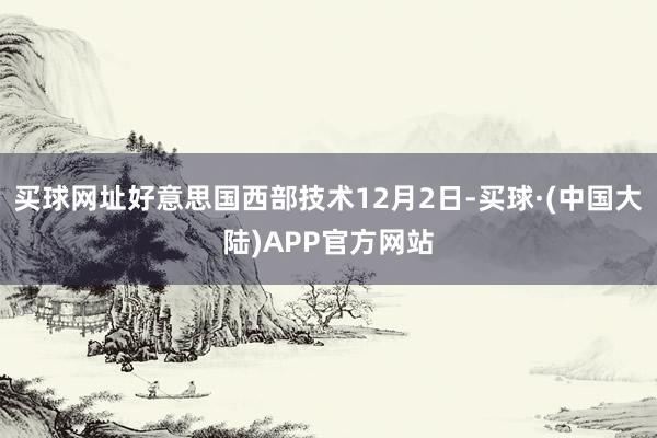 买球网址好意思国西部技术12月2日-买球·(中国大陆)APP官方网站