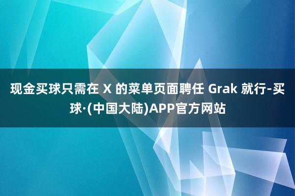 现金买球只需在 X 的菜单页面聘任 Grak 就行-买球·(中国大陆)APP官方网站