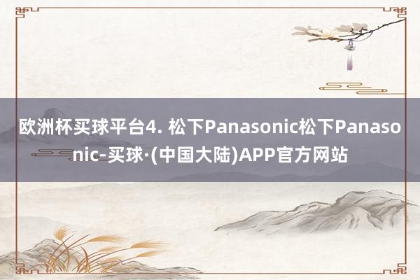 欧洲杯买球平台4. 松下Panasonic松下Panasonic-买球·(中国大陆)APP官方网站