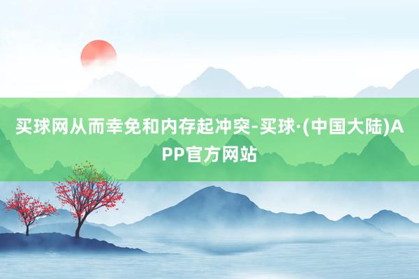 买球网从而幸免和内存起冲突-买球·(中国大陆)APP官方网站