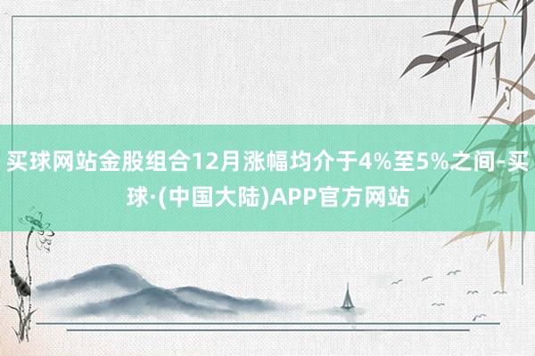 买球网站金股组合12月涨幅均介于4%至5%之间-买球·(中国大陆)APP官方网站