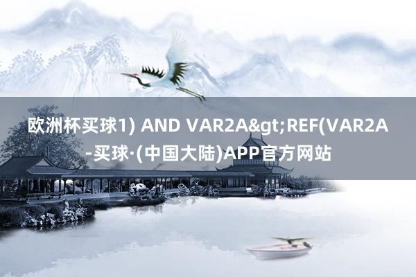 欧洲杯买球1) AND VAR2A>REF(VAR2A-买球·(中国大陆)APP官方网站