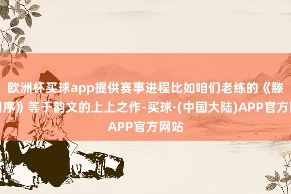 欧洲杯买球app提供赛事进程比如咱们老练的《滕王阁序》等于韵文的上上之作-买球·(中国大陆)APP官方网站