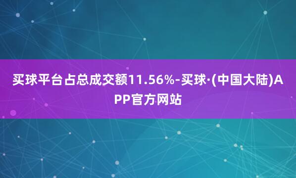 买球平台占总成交额11.56%-买球·(中国大陆)APP官方网站