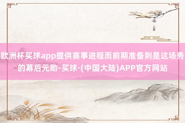 欧洲杯买球app提供赛事进程而前期准备则是这场秀的幕后元勋-买球·(中国大陆)APP官方网站