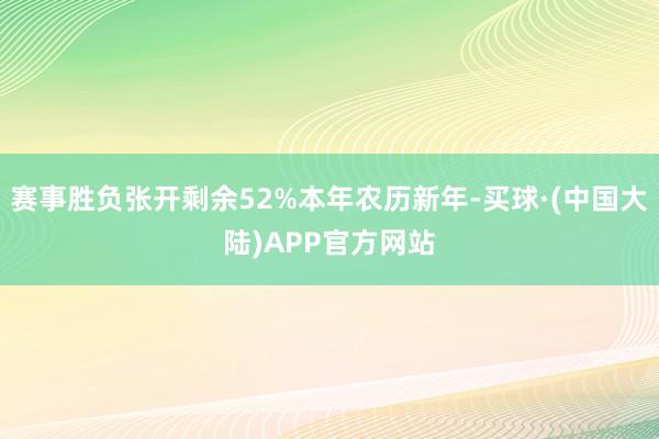 赛事胜负张开剩余52%本年农历新年-买球·(中国大陆)APP官方网站