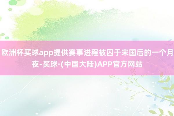 欧洲杯买球app提供赛事进程被囚于宋国后的一个月夜-买球·(中国大陆)APP官方网站