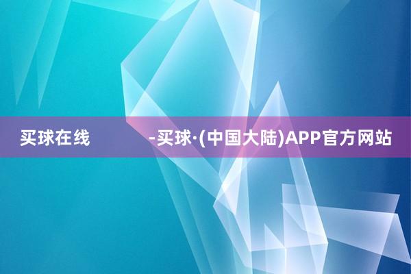 买球在线            -买球·(中国大陆)APP官方网站