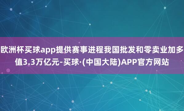 欧洲杯买球app提供赛事进程我国批发和零卖业加多值3.3万亿元-买球·(中国大陆)APP官方网站