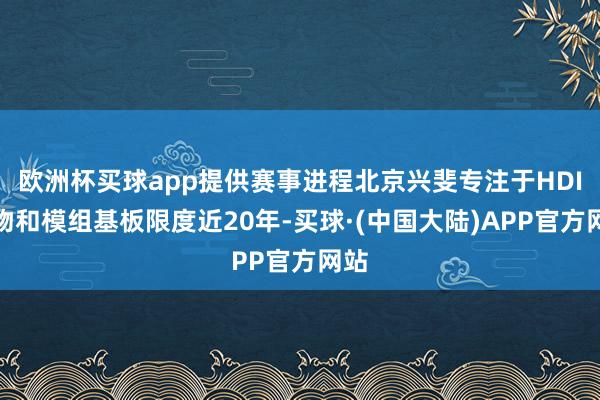 欧洲杯买球app提供赛事进程北京兴斐专注于HDI产物和模组基板限度近20年-买球·(中国大陆)APP官方网站