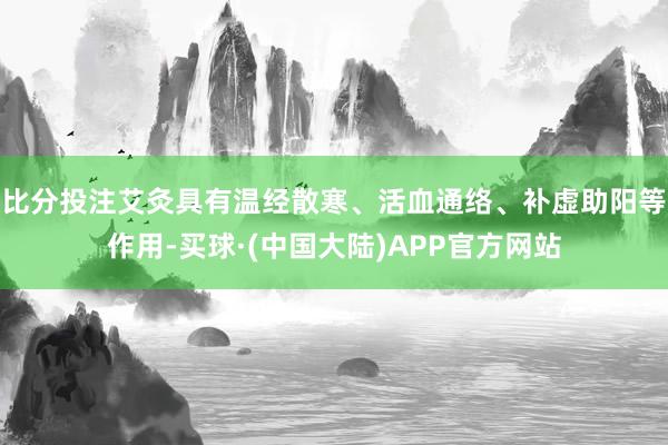 比分投注艾灸具有温经散寒、活血通络、补虚助阳等作用-买球·(中国大陆)APP官方网站