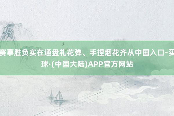 赛事胜负实在通盘礼花弹、手捏烟花齐从中国入口-买球·(中国大陆)APP官方网站