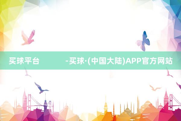 买球平台 -买球·(中国大陆)APP官方网站